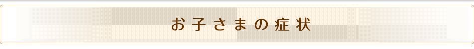 お子さまの症状