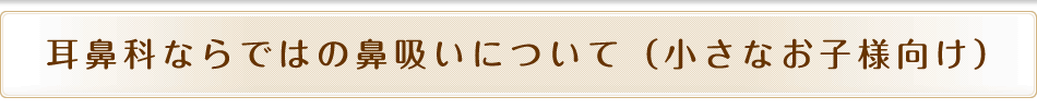 耳鼻科ならではの鼻吸いについて（小さなお子様向け）