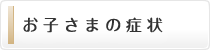 お子さまの症状